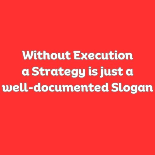 Without Execution a Strategy is just a well-documented Slogan
